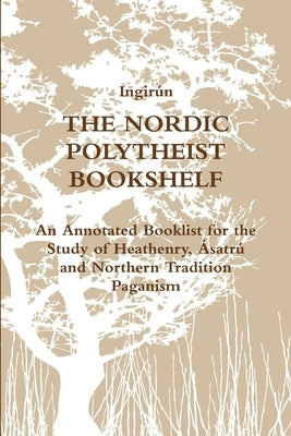 The Nordic Polytheist Bookshelf: An Annotated Booklist for the Study of Heathenry, Ásatrú and Northern Tradition Paganism by Ingirún