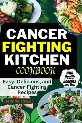 Cancer-Fighting Kitchen Cookbook: Easy, Delicious, and Cancer-Fighting Recipes by Tucker, Stephan