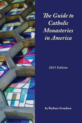 The Guide to Catholic Monasteries in America by Svendsen, Barbara