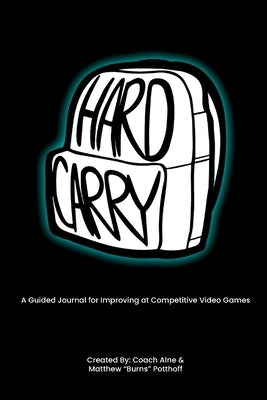 Hard Carry: A Guided Journal for Improving at Competitive Video Games by Alne, Coach