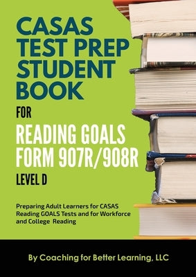 CASAS Test Prep Student Book for Reading Goals Forms 907R/908 Level D by Coaching for Better Learning
