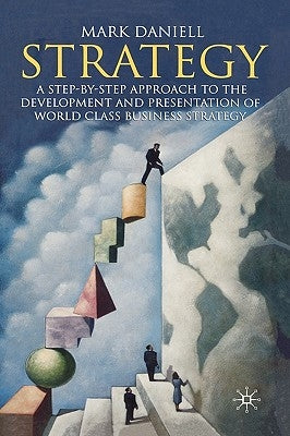 Strategy: A Step-By-Step Approach to Development and Presentation of World Class Business Strategy by Daniell, Mark