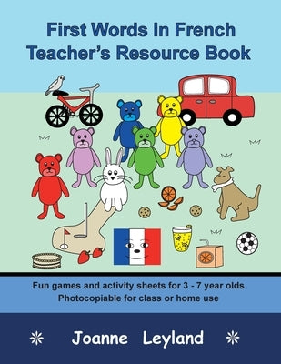 First Words In French Teacher's Resource Book: Fun games and activity sheets for 3 - 7 year olds - photocopiable for class or home use by Leyland, Joanne