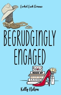 Begrudgingly Engaged: A fake fiancé novel (Crooked Creek Romance Series) by Nelson, Kelly