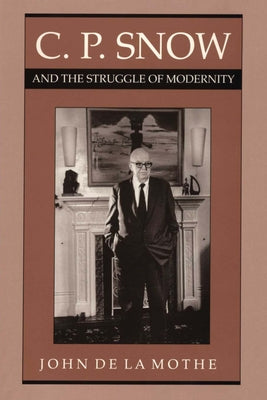 C. P. Snow and the Struggle of Modernity by De La Mothe, John