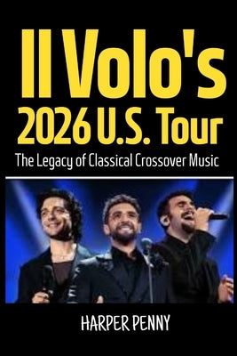 Il Volo's 2026 U.S. Tour: The Legacy of Classical Crossover Music by Penny, Harper