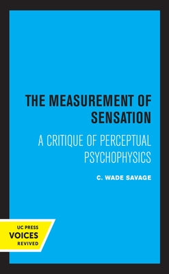 The Measurement of Sensation: A Critique of Perceptual Psychophysics by Savage, C. Wade