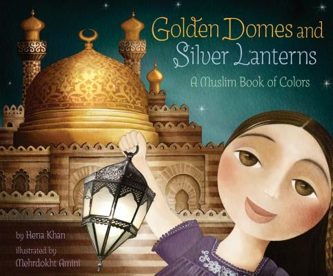 Golden Domes and Silver Lanterns: A Muslim Book of Colors by Khan, Hena