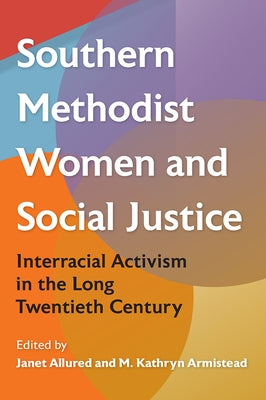 Southern Methodist Women and Social Justice: Interracial Activism in the Long Twentieth Century by Allured, Janet