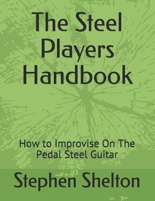 The steel players hand book: how to improvise on the pedal steel guitar by Shelton, Stephen