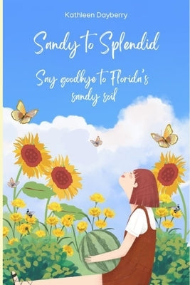 Sandy to Splendid: Say Goodbye to Florida's Sandy Soil by Dayberry, Kathleen
