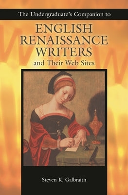 The Undergraduate's Companion to English Renaissance Writers and Their Web Sites by Galbraith, Steven K.