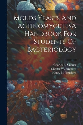 Molds Yeasts And ActinomycetesA Handbook For Students Of Bacteriology by Skinner, Charles E.