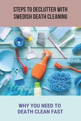 Steps To Declutter With Swedish Death Cleaning: Why You Need To Death Clean Fast.: Organize Home by Juliano, Michele