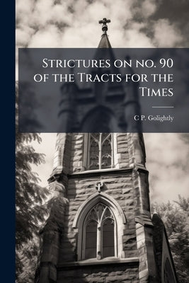 Strictures on no. 90 of the Tracts for the Times by Golightly, C. P. 1807-1885