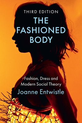 The Fashioned Body: Fashion, Dress and Modern Social Theory by Entwistle, Joanne
