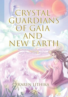 Crystal Guardians of Gaia and New Earth - Multidimensional Crystal and Planetary Wisdom by Lithika, Karen