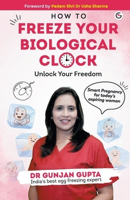 How to Freeze your Biological clock: Unlock your Freedom by Gupta, Gunjan