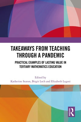 Takeaways from Teaching through a Pandemic: Practical Examples of Lasting Value in Tertiary Mathematics Education by Seaton, Katherine