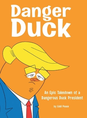 Danger Duck: An Epic Takedown of a Dangerous Duck President by Peace, Eddi