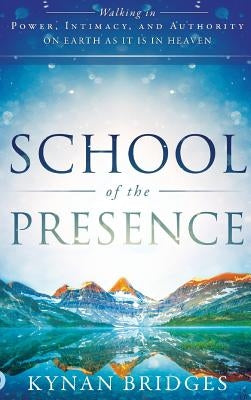 School of the Presence: Walking in Power, Intimacy, and Authority on Earth as It Is in Heaven by Bridges, Kynan