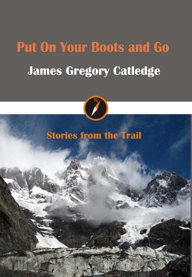 Put On Your Boots and Go by Catledge, James Gregory