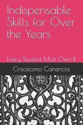 Indispensable Skills for Over the Years: Every Student Must Own It by Canencia, Crisostomo