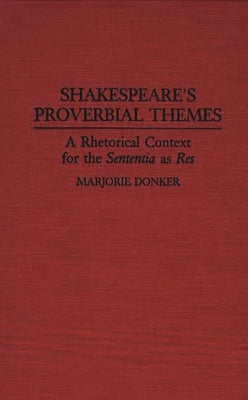 Shakespeare's Proverbial Themes: A Rhetorical Context for the Sentenia as Res by Donker, Marjorie P.