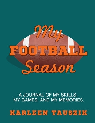 My Football Season: A journal of my skills, my games, and my memories by Tauszik, Karleen