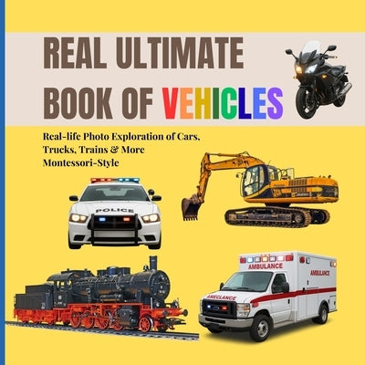 Real Ultimate Book of Vehicles for Toddlers: Real-life Photo Exploration of Cars, Trucks, Trains & More (Montessori-Style, 2-6 Years) by Publishing, Boonhouse