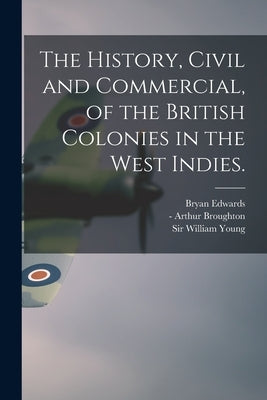 The History, Civil and Commercial, of the British Colonies in the West Indies. by Edwards, Bryan 1743-1800
