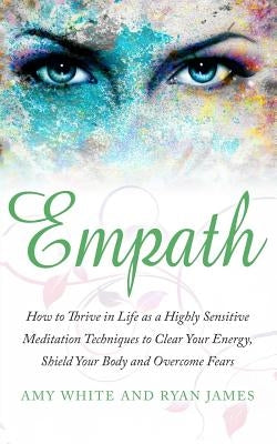 Empath: How to Thrive in Life as a Highly Sensitive - Meditation Techniques to Clear Your Energy, Shield Your Body and Overcom by James, Ryan