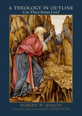 A Theology in Outline: Can These Bones Live? by Jenson, Robert W.