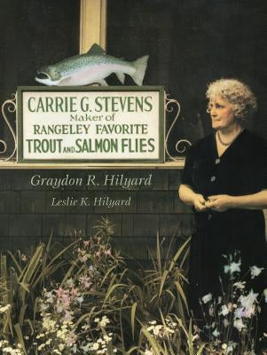 Carrie Stevens: Maker of Rangeley Favorite Trout and Salmon Flies by Hilyard, Graydon