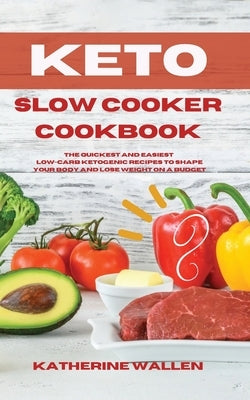 Keto Slow Cooker Cookbook: The quickest and easiest Low-Carb ketogenic recipes to shape your body and lose weight on a budget by Wallen, Katherine