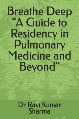 Breathe Deep "A Guide to Residency in Pulmonary Medicine and Beyond" by Sharma, Ravi Kumar