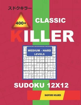 Сlassic 400 + Killer Medium - Hard levels sudoku 12 x 12: Holmes presents a logical puzzle book with proven Sudoku. Medium-hard level Sudoku boo by Holmes, Basford