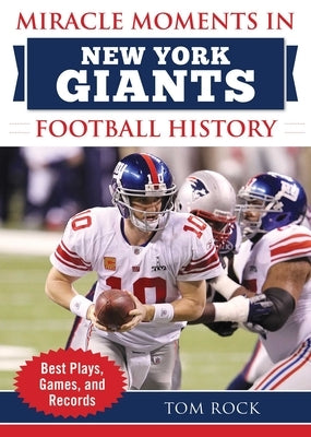 Miracle Moments in New York Giants Football History: Best Plays, Games, and Records by Rock, Tom