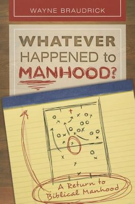 Whatever Happened to Manhood: A Return to Biblical Manhood by Braudrick, Wayne
