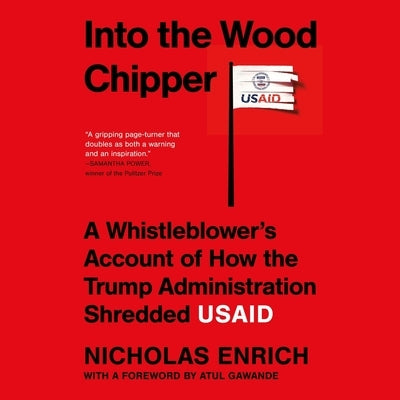 Into the Wood Chipper: A Whistleblower's Account of How the Trump Administration Shredded Usaid by Enrich, Nicholas