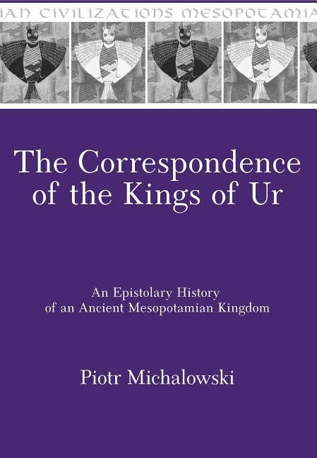The Correspondence of the Kings of Ur by Michalowski, Piotr