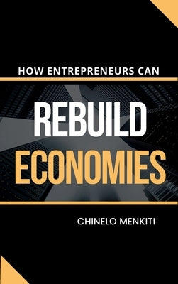 How Entrepreneurs Can Rebuild Economies by Menkiti, Chinelo