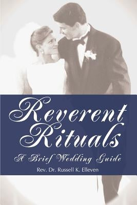 Reverent Rituals: A Brief Wedding Guide by Elleven, Russell K.