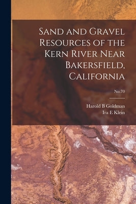 Sand and Gravel Resources of the Kern River Near Bakersfield, California; No.70 by Goldman, Harold B.