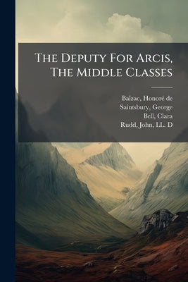 The Deputy For Arcis, The Middle Classes by Balzac, Honorã(c) de 1799-1850