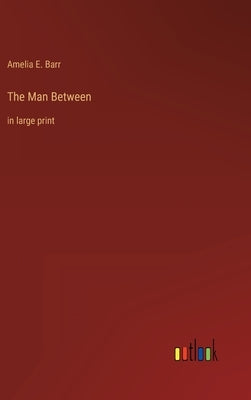 The Man Between: in large print by Barr, Amelia E.