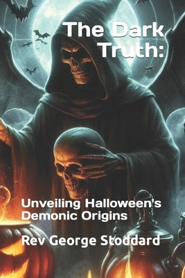 The Dark Truth: : Unveiling Halloween's Demonic Origins by Stoddard, George