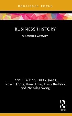 Business History: A Research Overview by Wilson, John F.