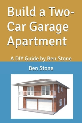 Build a Two-Car Garage Apartment: A DIY Guide by Ben Stone by Stone, Ben