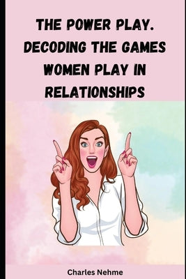 The Power Play: Decoding the Games Women Play in Relationships by Nehme, Charles